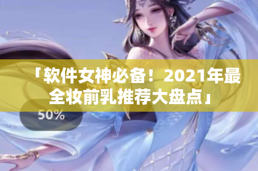 「软件女神必备！2021年最全妆前乳推荐大盘点」