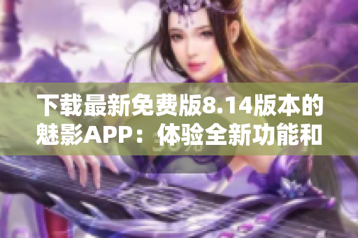 下载最新免费版8.14版本的魅影APP：体验全新功能和优化！