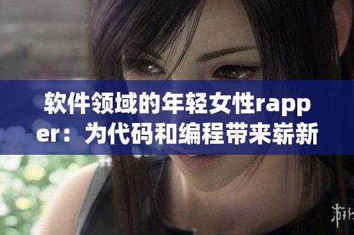 软件领域的年轻女性rapper：为代码和编程带来崭新节奏！