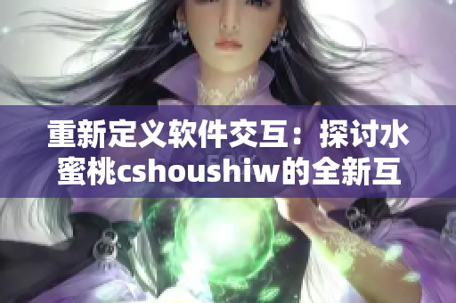 重新定义软件交互：探讨水蜜桃cshoushiw的全新互动体验