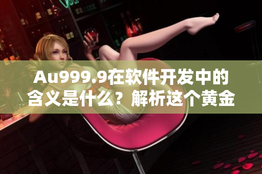 Au999.9在软件开发中的含义是什么？解析这个黄金级别的标准