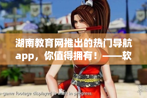 湖南教育网推出的热门导航app，你值得拥有！——软件新闻报道
