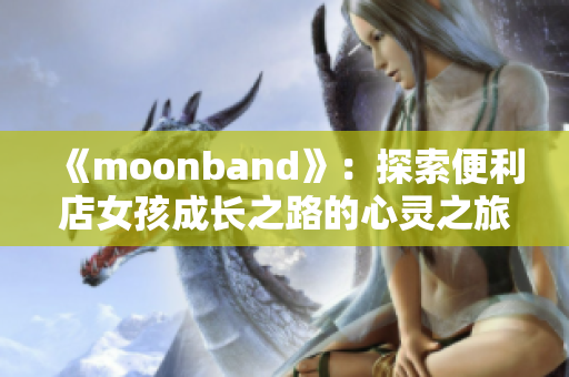 《moonband》：探索便利店女孩成长之路的心灵之旅