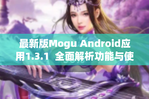 最新版Mogu Android应用1.3.1  全面解析功能与使用方法