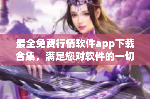 最全免费行情软件app下载合集，满足您对软件的一切需求！