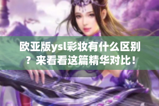 欧亚版ysl彩妆有什么区别？来看看这篇精华对比！