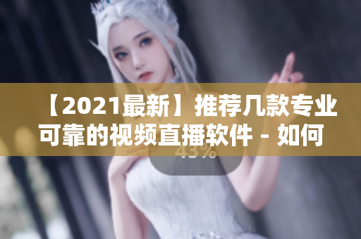 【2021最新】推荐几款专业可靠的视频直播软件 - 如何选择最适合的？