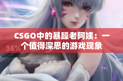 CSGO中的暴躁老阿姨：一个值得深思的游戏现象