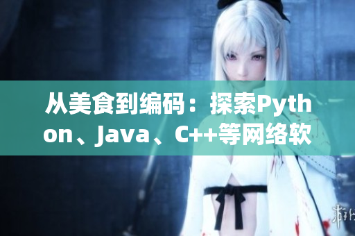 从美食到编码：探索Python、Java、C++等网络软件开发语言