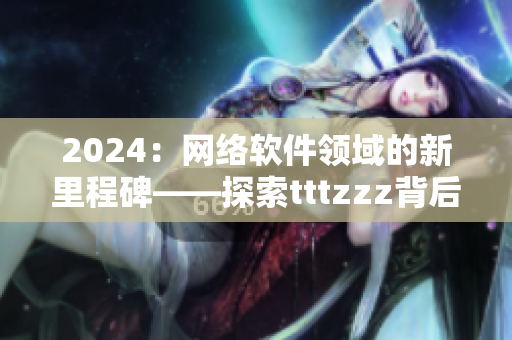 2024：网络软件领域的新里程碑——探索tttzzz背后的技术进展