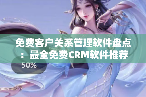 免费客户关系管理软件盘点：最全免费CRM软件推荐