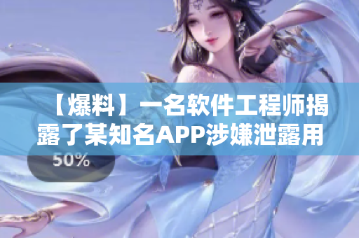 【爆料】一名软件工程师揭露了某知名APP涉嫌泄露用户隐私的内幕！