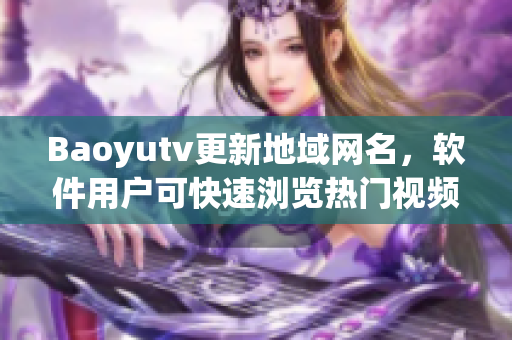 Baoyutv更新地域网名，软件用户可快速浏览热门视频