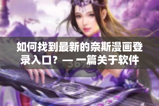 如何找到最新的奈斯漫画登录入口？— 一篇关于软件的指南
