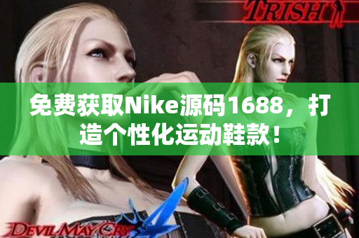 免费获取Nike源码1688，打造个性化运动鞋款！