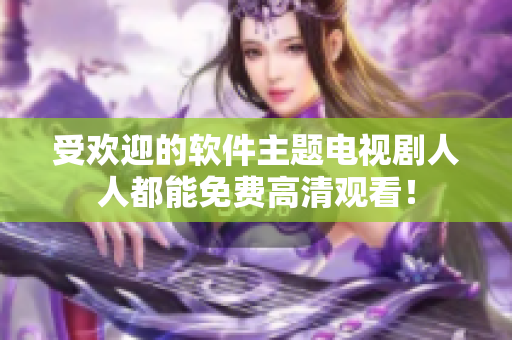 受欢迎的软件主题电视剧人人都能免费高清观看！