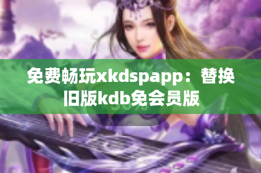 免费畅玩xkdspapp：替换旧版kdb免会员版