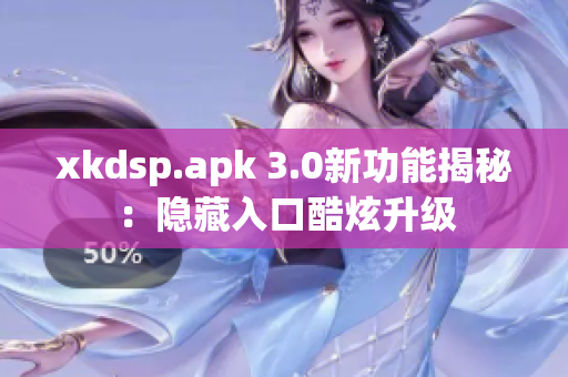 xkdsp.apk 3.0新功能揭秘：隐藏入口酷炫升级