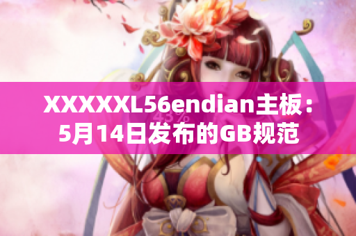 XXXXXL56endian主板：5月14日发布的GB规范