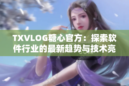 TXVLOG糖心官方：探索软件行业的最新趋势与技术亮点