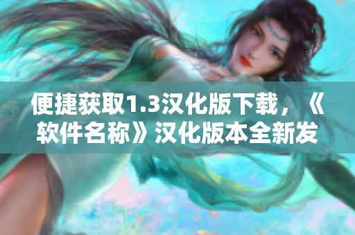 便捷获取1.3汉化版下载，《软件名称》汉化版本全新发布！