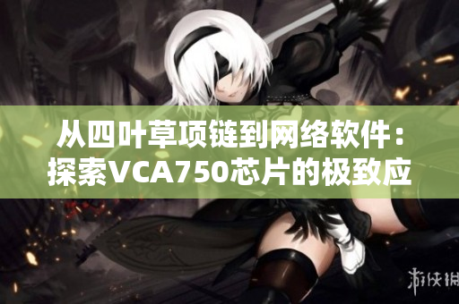 从四叶草项链到网络软件：探索VCA750芯片的极致应用