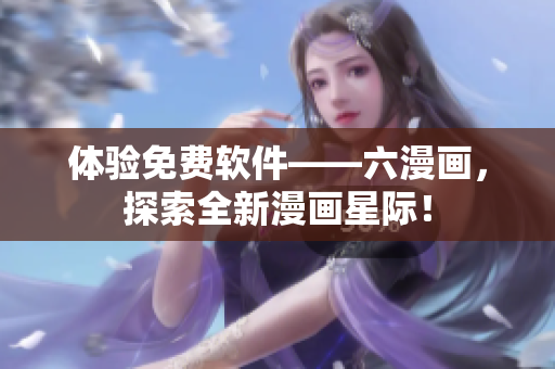 体验免费软件——六漫画，探索全新漫画星际！