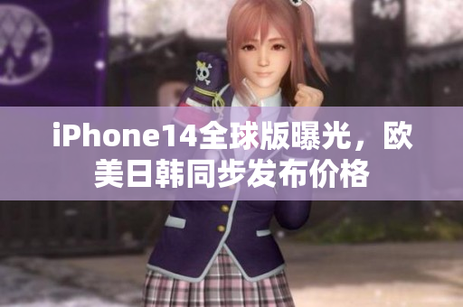 iPhone14全球版曝光，欧美日韩同步发布价格