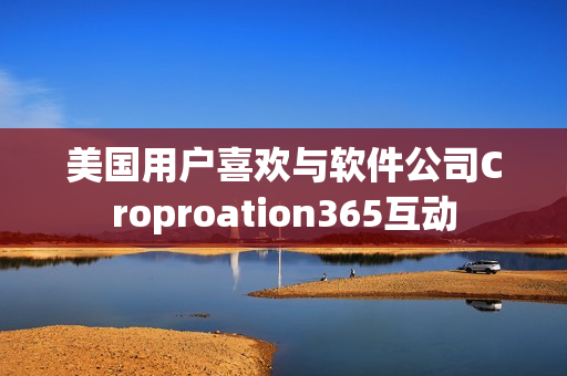 美国用户喜欢与软件公司Croproation365互动