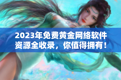 2023年免费黄金网络软件资源全收录，你值得拥有！