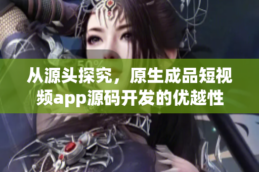 从源头探究，原生成品短视频app源码开发的优越性