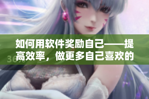 如何用软件奖励自己——提高效率，做更多自己喜欢的事情！
