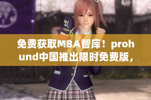 免费获取MBA智库！prohund中国推出限时免费版，助您提升职场竞争力！