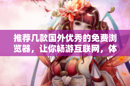推荐几款国外优秀的免费浏览器，让你畅游互联网，体验更多功能