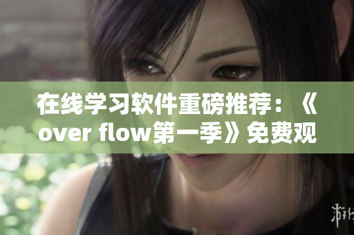 在线学习软件重磅推荐：《over flow第一季》免费观看