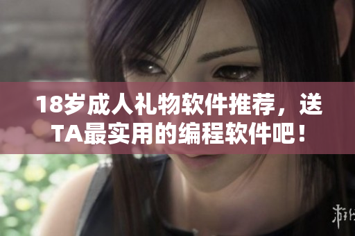 18岁成人礼物软件推荐，送TA最实用的编程软件吧！