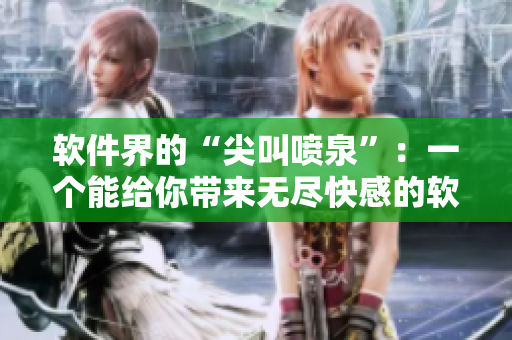 软件界的“尖叫喷泉”：一个能给你带来无尽快感的软件，你值得拥有！