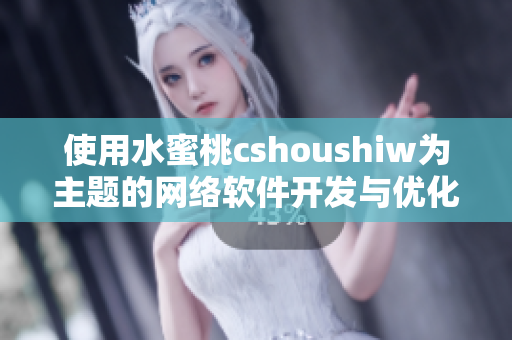 使用水蜜桃cshoushiw为主题的网络软件开发与优化指南