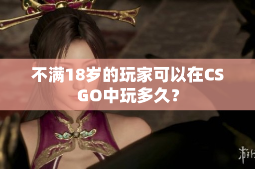 不满18岁的玩家可以在CSGO中玩多久？