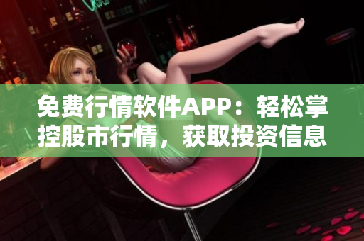 免费行情软件APP：轻松掌控股市行情，获取投资信息！