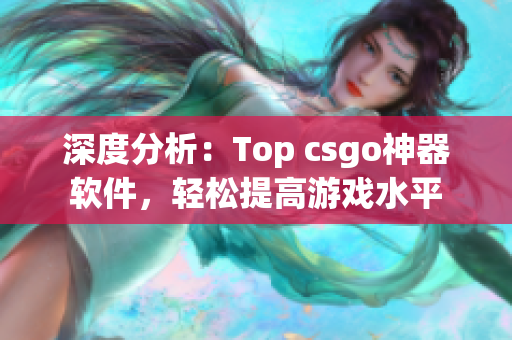 深度分析：Top csgo神器软件，轻松提高游戏水平