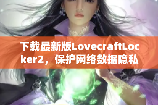 下载最新版LovecraftLocker2，保护网络数据隐私，让软件安全无忧！