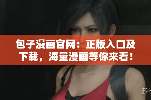 包子漫画官网：正版入口及下载，海量漫画等你来看！