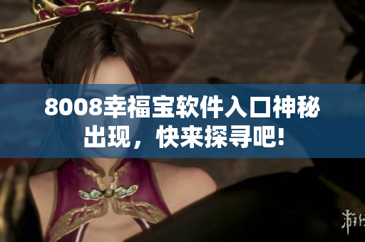 8008幸福宝软件入口神秘出现，快来探寻吧!