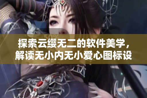 探索云缨无二的软件美学，解读无小内无小爱心图标设计哲学