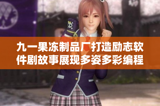 九一果冻制品厂打造励志软件剧故事展现多姿多彩编程世界