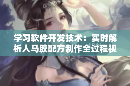 学习软件开发技术：实时解析人马胶配方制作全过程视频