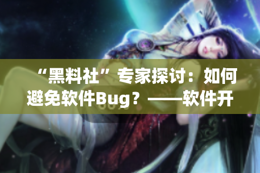 “黑料社”专家探讨：如何避免软件Bug？——软件开发实用技巧分享