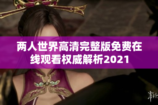 两人世界高清完整版免费在线观看权威解析2021