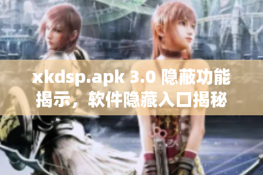 xkdsp.apk 3.0 隐蔽功能揭示，软件隐藏入口揭秘